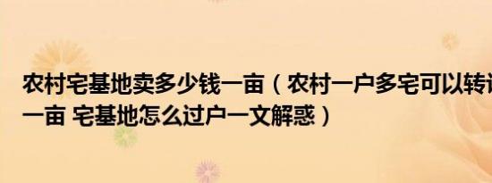 农村宅基地卖多少钱一亩（农村一户多宅可以转让吗多少钱一亩 宅基地怎么过户一文解惑）