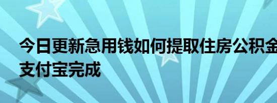 今日更新急用钱如何提取住房公积金 可以在支付宝完成