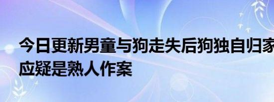 今日更新男童与狗走失后狗独自归家 当地回应疑是熟人作案