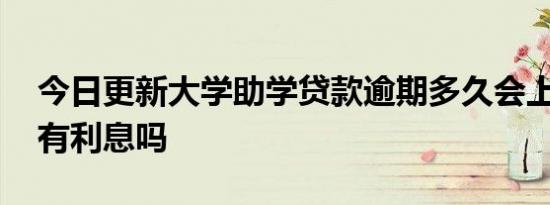 今日更新大学助学贷款逾期多久会上黑名单 有利息吗