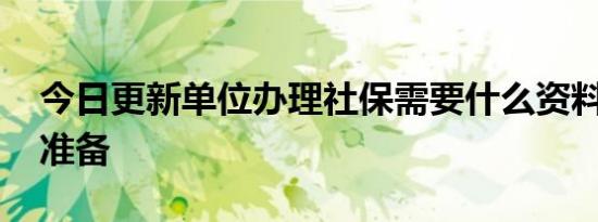 今日更新单位办理社保需要什么资料 要如何准备