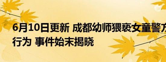 6月10日更新 成都幼师猥亵女童警方：无该行为 事件始末揭晓