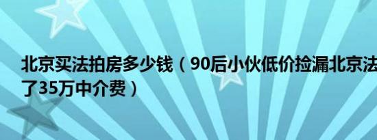 北京买法拍房多少钱（90后小伙低价捡漏北京法拍房 省下了35万中介费）