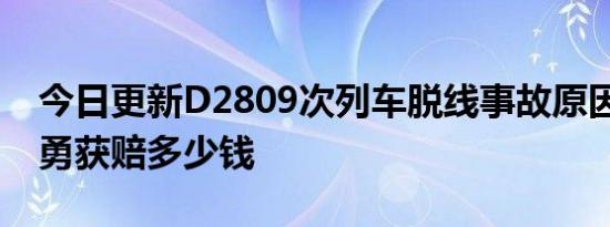 今日更新D2809次列车脱线事故原因 司机杨勇获赔多少钱