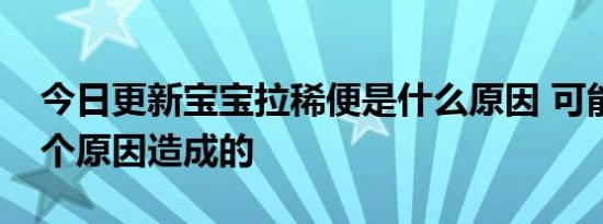 今日更新宝宝拉稀便是什么原因 可能是这几个原因造成的