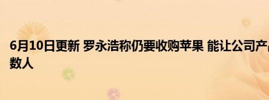 6月10日更新 罗永浩称仍要收购苹果 能让公司产品能造福无数人