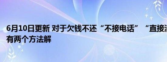 6月10日更新 对于欠钱不还“不接电话”“直接消失”的人 有两个方法解