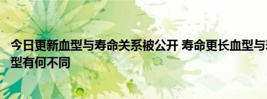 今日更新血型与寿命关系被公开 寿命更长血型与寿命较短血型有何不同