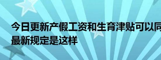 今日更新产假工资和生育津贴可以同时领吗 最新规定是这样