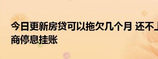 今日更新房贷可以拖欠几个月 还不上如何协商停息挂账