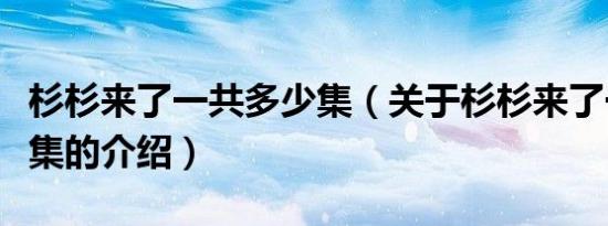 杉杉来了一共多少集（关于杉杉来了一共多少集的介绍）