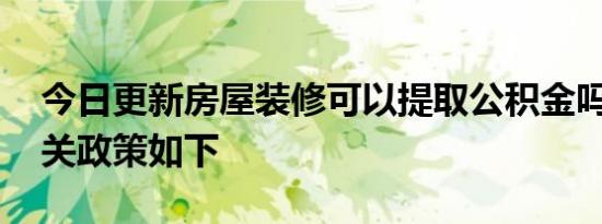 今日更新房屋装修可以提取公积金吗 其中相关政策如下