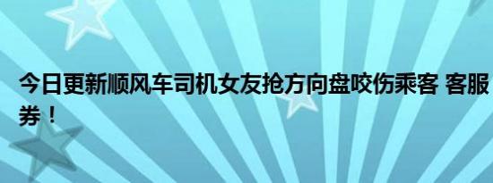 今日更新顺风车司机女友抢方向盘咬伤乘客 客服：可赔优惠券！