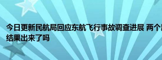 今日更新民航局回应东航飞行事故调查进展 两个黑匣子破译结果出来了吗