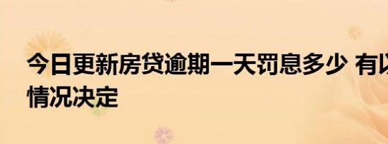 今日更新房贷逾期一天罚息多少 有以下两种情况决定