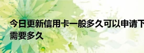 今日更新信用卡一般多久可以申请下来 审核需要多久