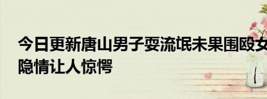 今日更新唐山男子耍流氓未果围殴女孩 惊人隐情让人惊愕