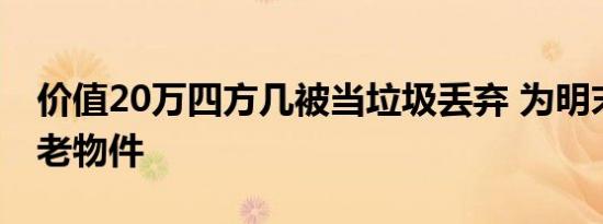 价值20万平米作为明末清初的老物件被当垃圾丢弃