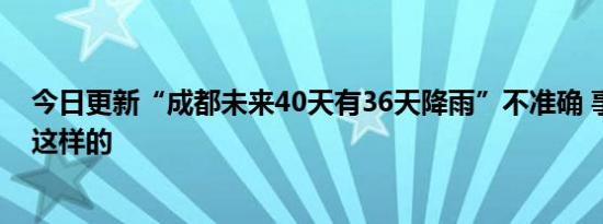 今日更新“成都未来40天有36天降雨”不准确 事件真相是这样的