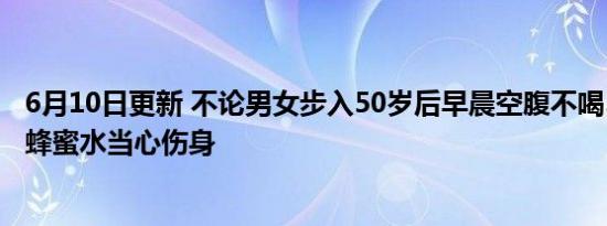 6月10日更新 不论男女步入50岁后早晨空腹不喝5种水 尤其蜂蜜水当心伤身