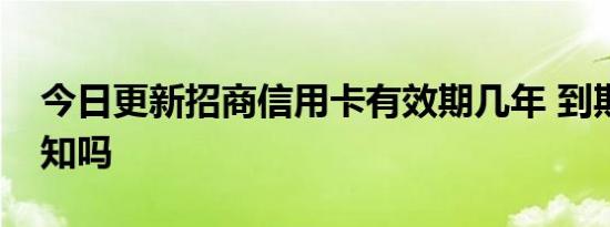 今日更新招商信用卡有效期几年 到期会有通知吗