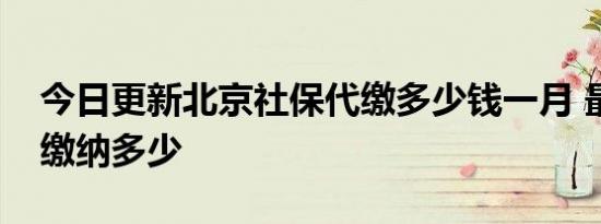 今日更新北京社保代缴多少钱一月 最低需要缴纳多少