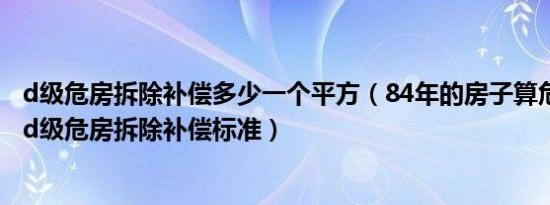 d级危房拆除补偿多少一个平方（84年的房子算危房吗 农村d级危房拆除补偿标准）