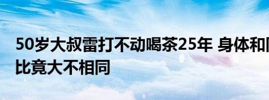 6月10日更新 50岁大叔雷打不动喝茶25年 身体和同龄人相比竟大不相同