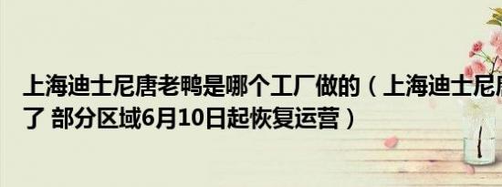 上海迪士尼唐老鸭是哪个工厂做的（上海迪士尼唐老鸭复工了 部分区域6月10日起恢复运营）