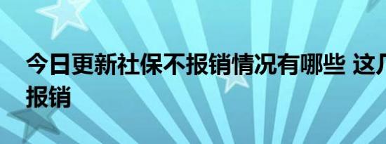 今日更新社保不报销情况有哪些 这几个都不报销