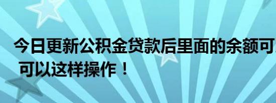 今日更新公积金贷款后里面的余额可以还贷吗 可以这样操作！