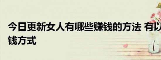 今日更新女人有哪些赚钱的方法 有以下4种赚钱方式