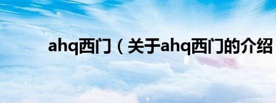 ahq西门（关于ahq西门的介绍）