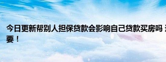 今日更新帮别人担保贷款会影响自己贷款买房吗 这一点很重要！