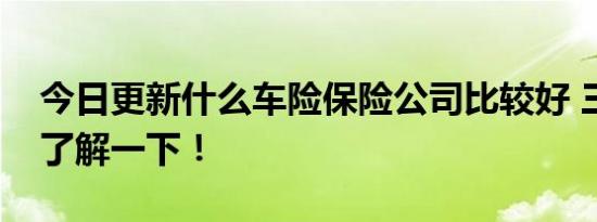 今日更新什么车险保险公司比较好 三驾马车了解一下！