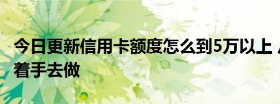 今日更新信用卡额度怎么到5万以上 从这两点着手去做