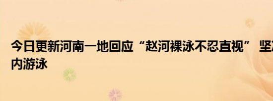 今日更新河南一地回应“赵河裸泳不忍直视” 坚决杜绝河道内游泳