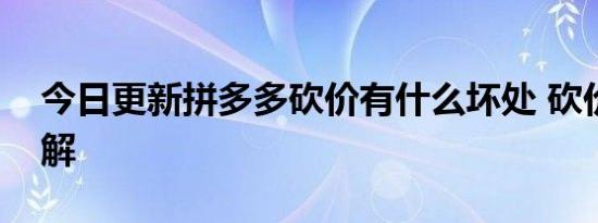 今日更新拼多多砍价有什么坏处 砍价前先了解