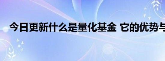 今日更新什么是量化基金 它的优势与劣势