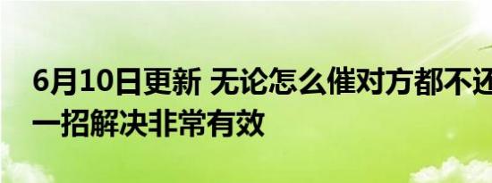 6月10日更新 无论怎么催对方都不还钱 教你一招解决非常有效