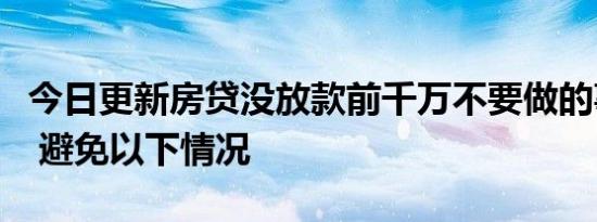 今日更新房贷没放款前千万不要做的事有哪些 避免以下情况