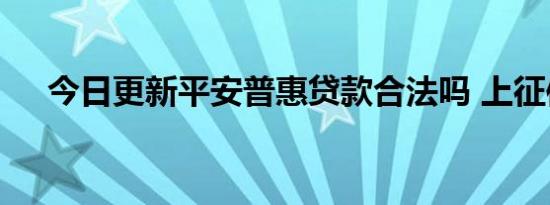 今日更新平安普惠贷款合法吗 上征信吗