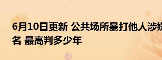 6月10日更新 公共场所暴打他人涉嫌哪种罪名 最高判多少年