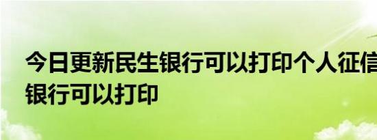 今日更新民生银行可以打印个人征信吗 哪些银行可以打印