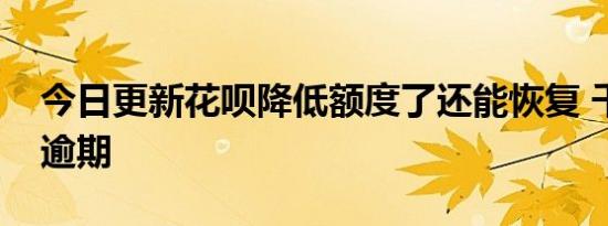 今日更新花呗降低额度了还能恢复 千万不要逾期