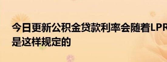 今日更新公积金贷款利率会随着LPR变化吗 是这样规定的