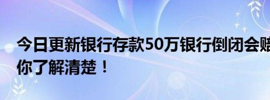 今日更新银行存款50万银行倒闭会赔偿吗 带你了解清楚！