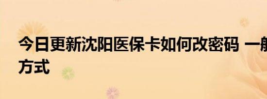 今日更新沈阳医保卡如何改密码 一般有三种方式