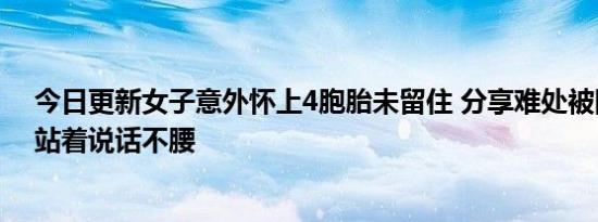 今日更新女子意外怀上4胞胎未留住 分享难处被网暴崩溃：站着说话不腰