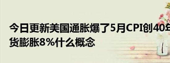 今日更新美国通胀爆了5月CPI创40年新高 通货膨胀8%什么概念